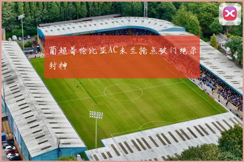 葡超哥伦比亚AC米兰抢点破门绝杀封神 — 详细说明