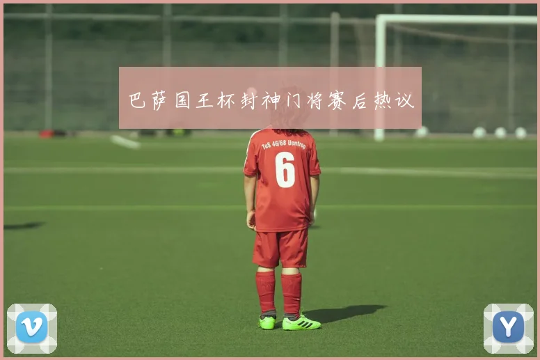 巴萨国王杯封神门将赛后热议
