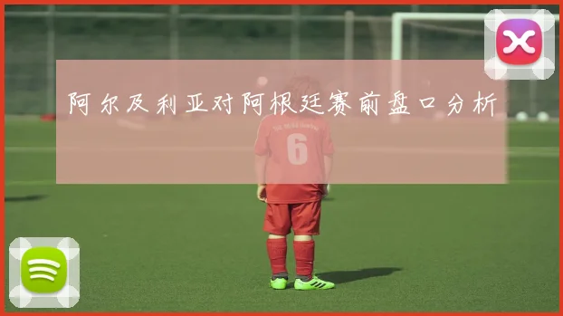 阿尔及利亚对阿根廷赛前盘口分析