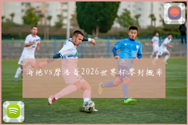 海地vs摩洛哥2026世界杯零封概率