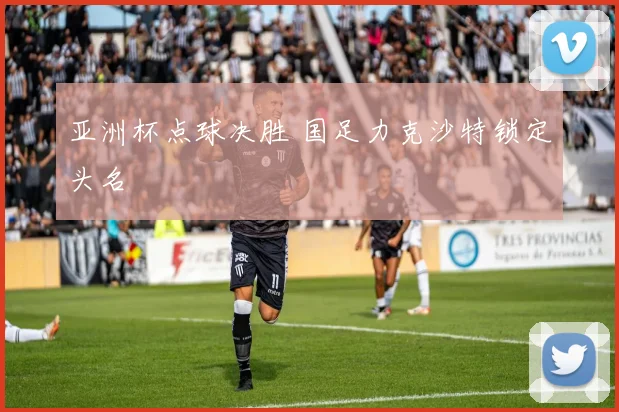 关于「亚洲杯点球决胜 国足力克沙特锁定头名」