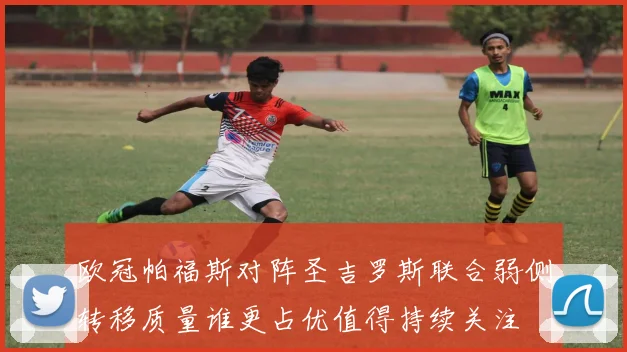 欧冠帕福斯对阵圣吉罗斯联合弱侧转移质量谁更占优值得持续关注