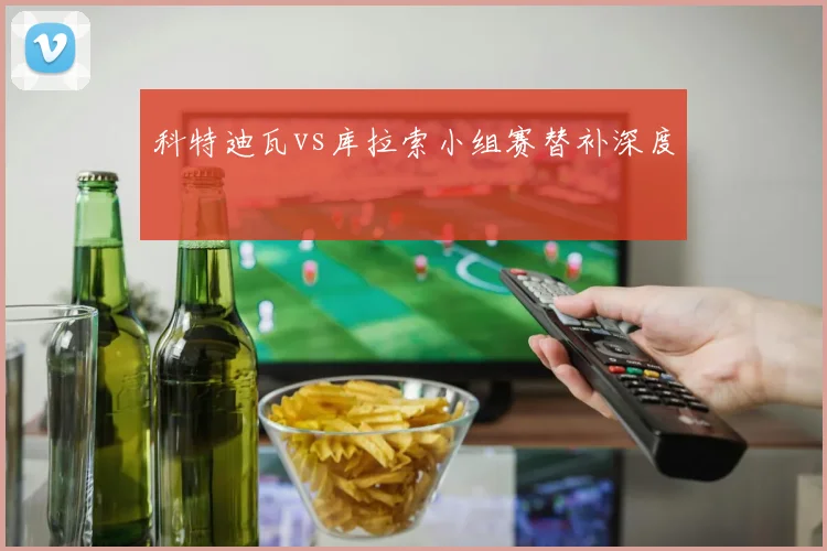 关于「科特迪瓦vs库拉索小组赛替补深度」