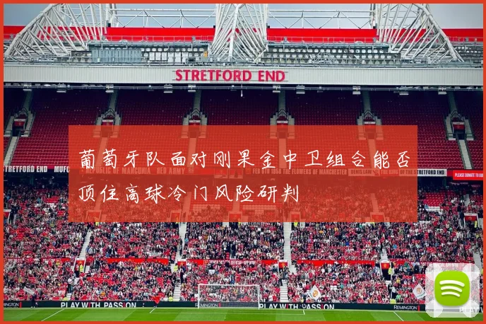 【开云电子官网】葡萄牙队面对刚果金中卫组合能否顶住高球冷门风险研判