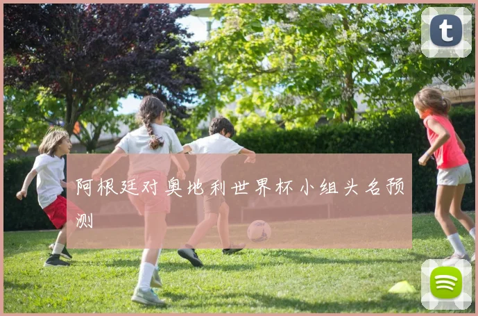 阿根廷对奥地利世界杯小组头名预测 · 用户常问