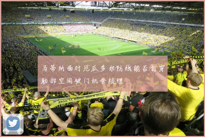 马蒂纳面对厄瓜多尔防线能否打穿肋部空间破门机会梳理 · 用户常问