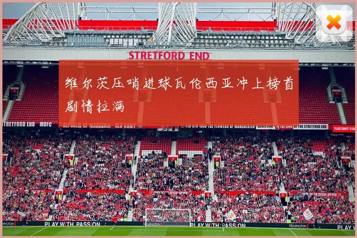 维尔茨压哨进球瓦伦西亚冲上榜首剧情拉满 — 详细说明
