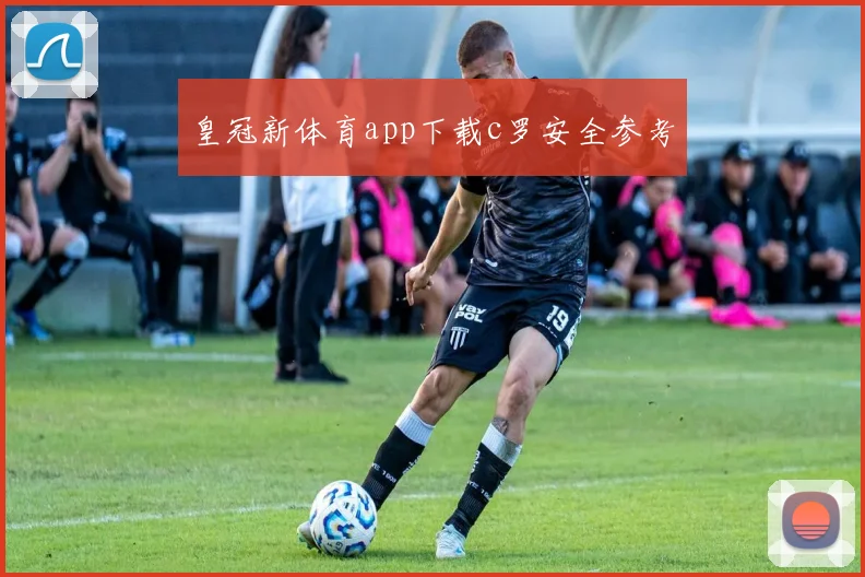 皇冠新体育app下载c罗安全参考