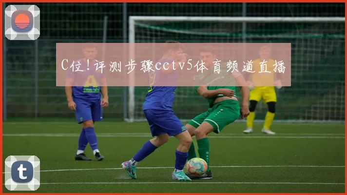 C位!评测步骤cctv5体育频道直播