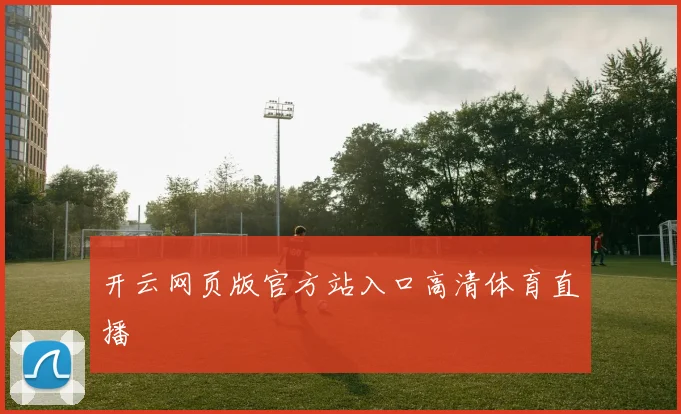 开云网页版官方站入口高清体育直播