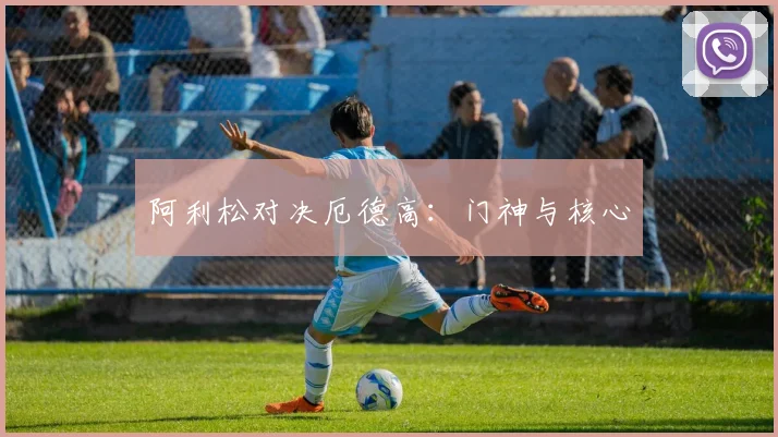 阿利松对决厄德高：门神与核心