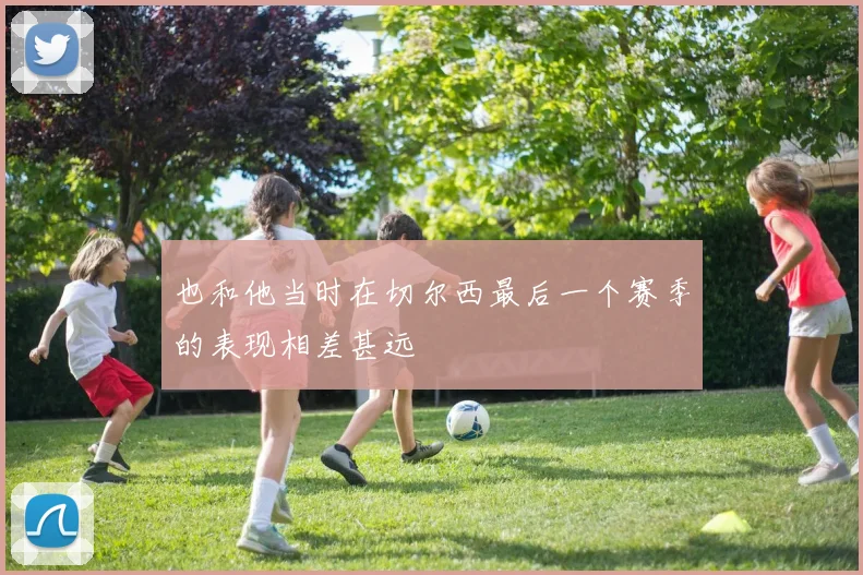 也和他当时在切尔西最后一个赛季的表现相差甚远