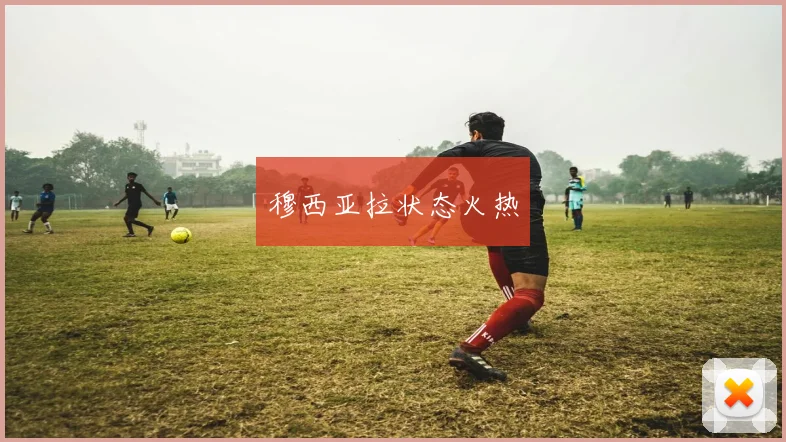 穆西亚拉状态火热