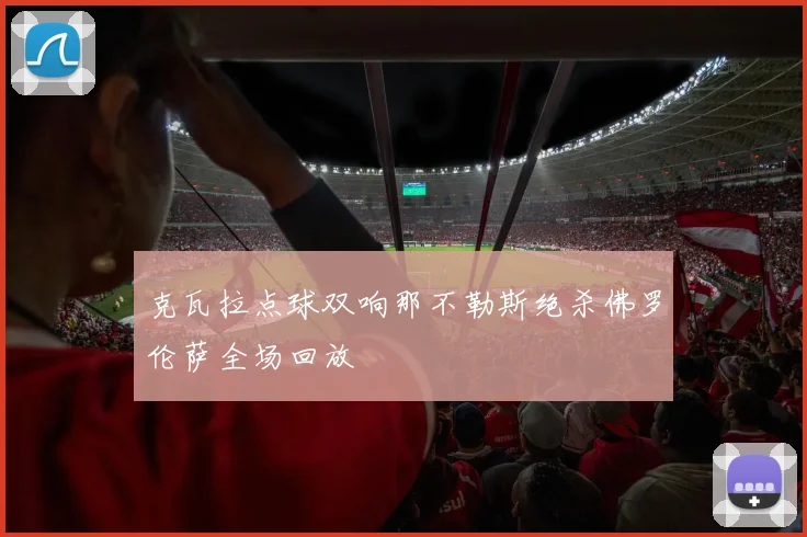 克瓦拉点球双响那不勒斯绝杀佛罗伦萨全场回放