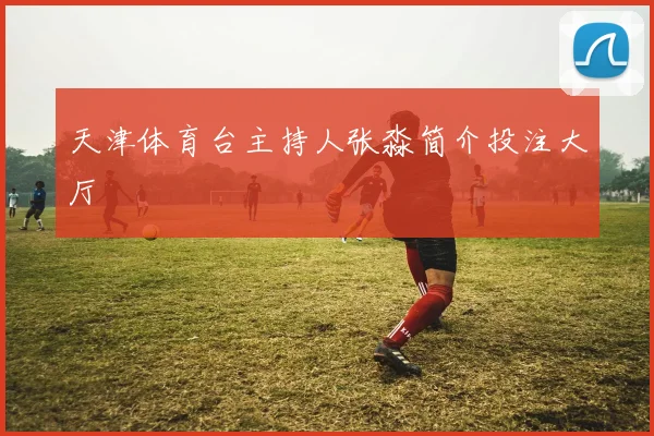 天津体育台主持人张淼简介投注大厅