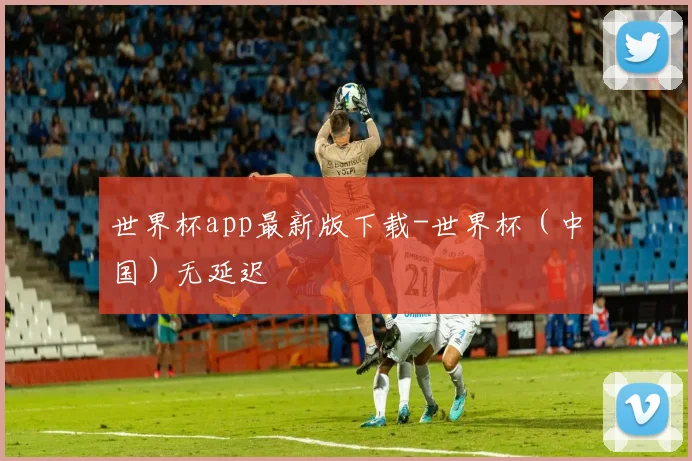 世界杯app最新版下载-世界杯（中国）无延迟