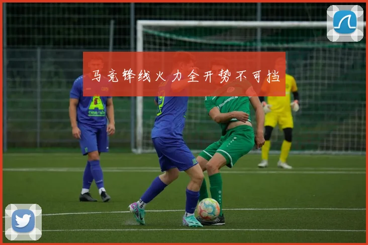 马竞锋线火力全开势不可挡