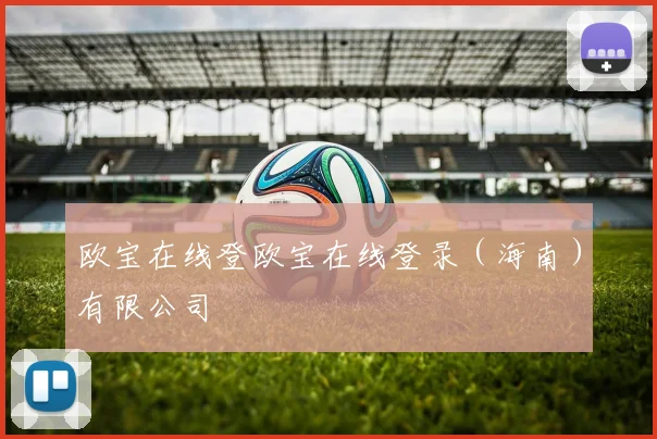 欧宝在线登欧宝在线登录（海南）有限公司