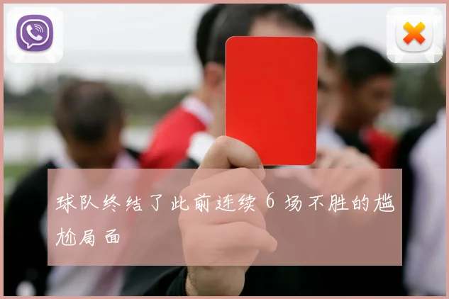 球队终结了此前连续 6 场不胜的尴尬局面