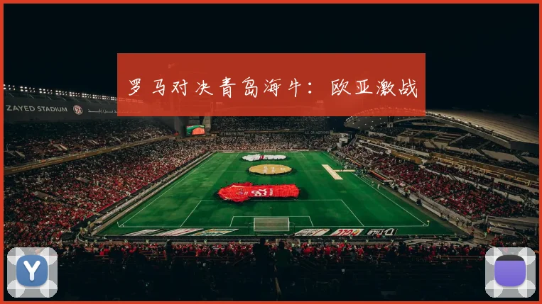 罗马对决青岛海牛：欧亚激战