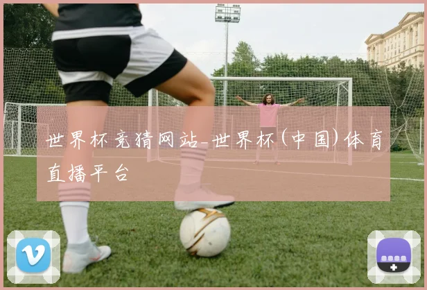 世界杯竞猜网站_世界杯(中国)体育直播平台