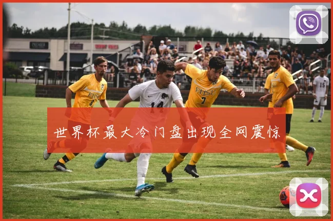 世界杯最大冷门盘出现全网震惊