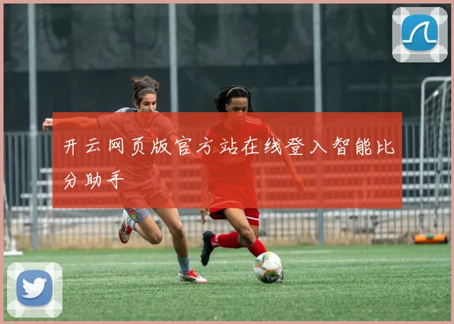 开云网页版官方站在线登入智能比分助手