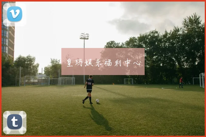 皇玛娱乐福利中心