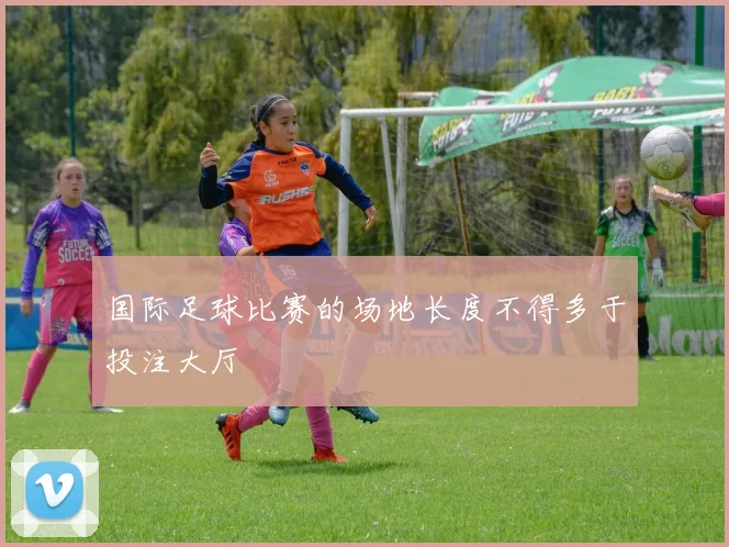 国际足球比赛的场地长度不得多于投注大厅
