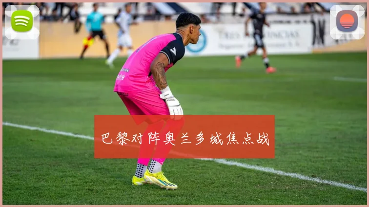 巴黎对阵奥兰多城焦点战
