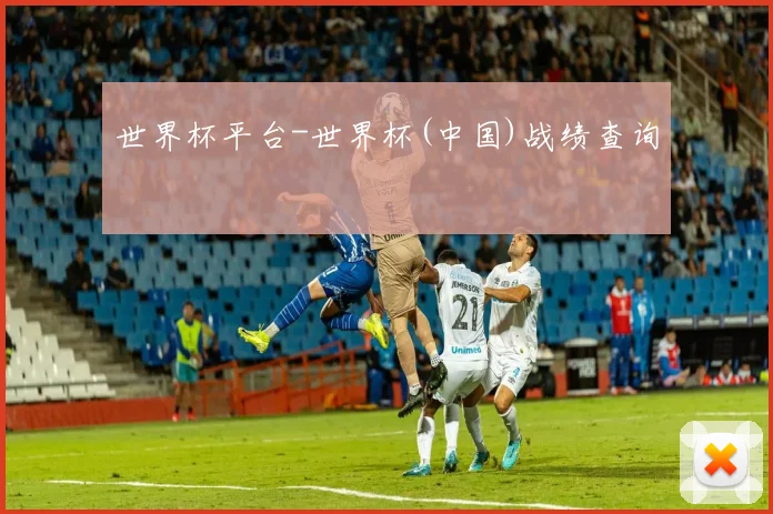 世界杯平台-世界杯(中国)战绩查询