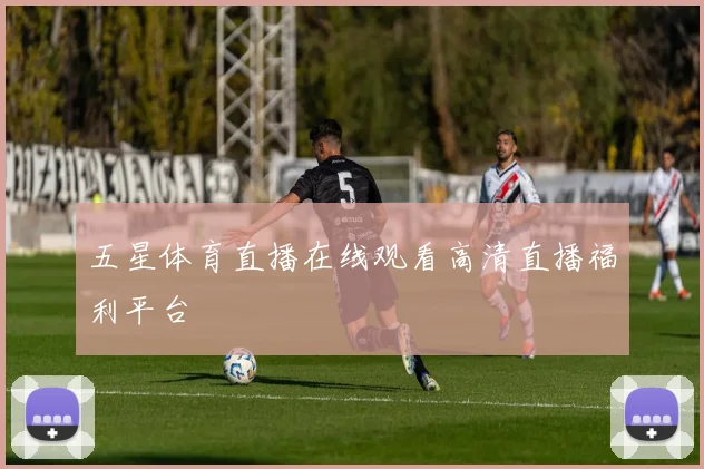 五星体育直播在线观看高清直播福利平台