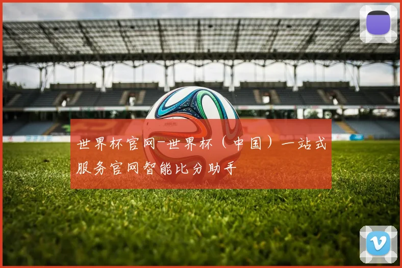 世界杯官网-世界杯（中国）一站式服务官网智能比分助手