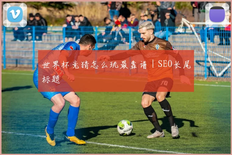 世界杯竞猜怎么玩最靠谱｜SEO长尾标题