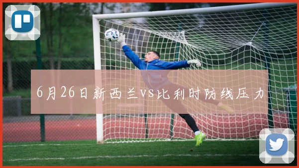 【开云电子官网】6月26日新西兰vs比利时防线压力