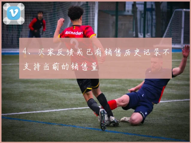 4、买家反馈或已有销售历史记录不支持当前的销售量