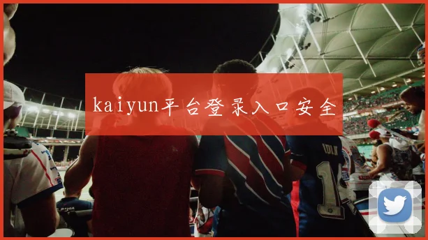 kaiyun平台登录入口安全