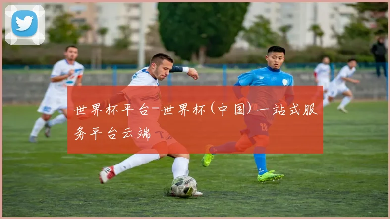 世界杯平台-世界杯(中国)一站式服务平台云端