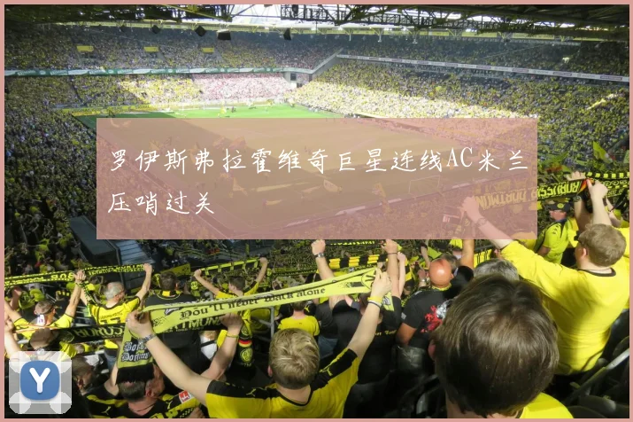 罗伊斯弗拉霍维奇巨星连线AC米兰压哨过关