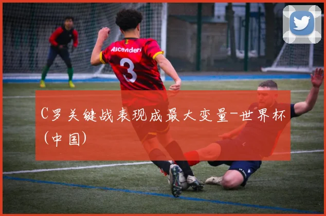 C罗关键战表现成最大变量-世界杯(中国)