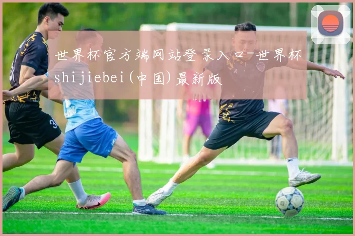 世界杯官方端网站登录入口-世界杯shijiebei(中国)最新版