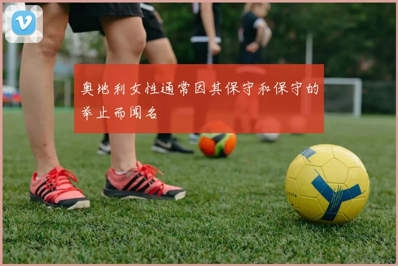 奥地利女性通常因其保守和保守的举止而闻名