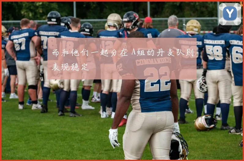 而和他们一起分在 A组的丹麦队则表现稳定