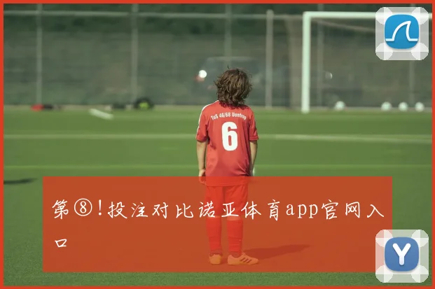第⑧!投注对比诺亚体育app官网入口
