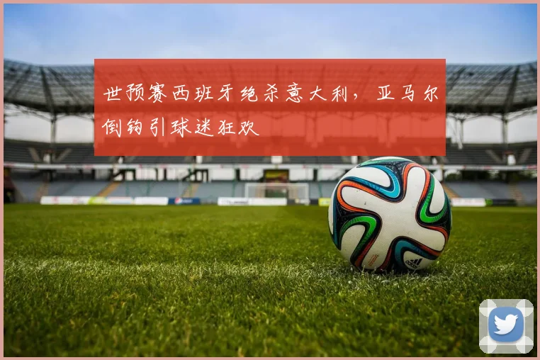 关于「世预赛西班牙绝杀意大利，亚马尔倒钩引球迷狂欢」