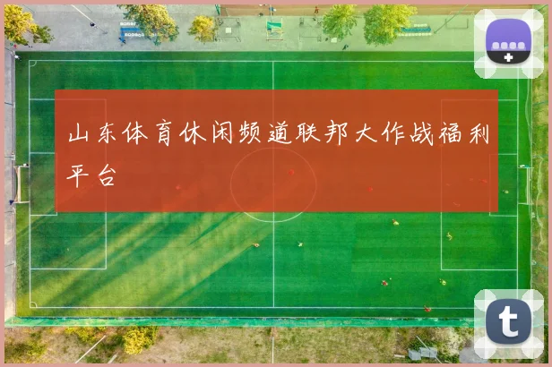 山东体育休闲频道联邦大作战福利平台