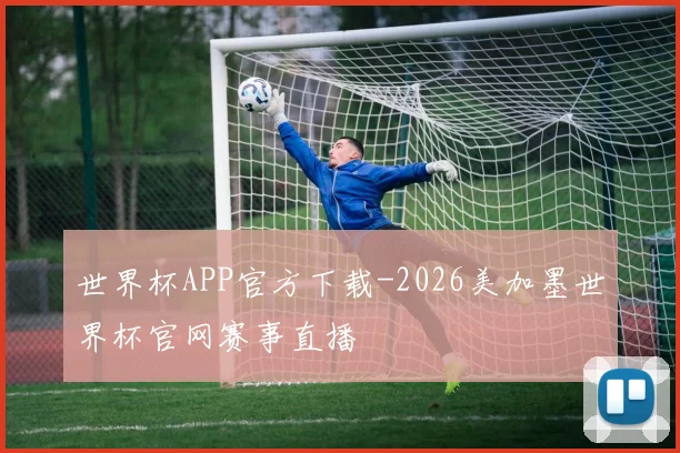 世界杯APP官方下载-2026美加墨世界杯官网赛事直播