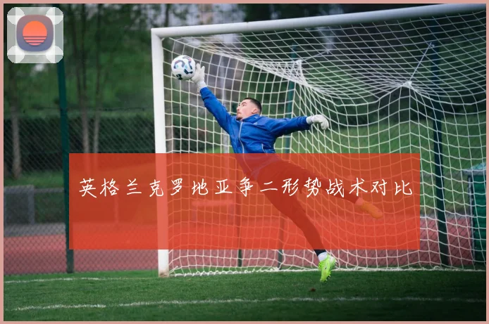 英格兰克罗地亚争二形势战术对比 — 详细说明
