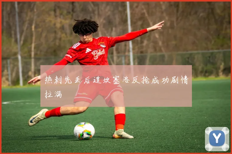 热刺先丢后追坎塞洛反抢成功剧情拉满 · 用户常问