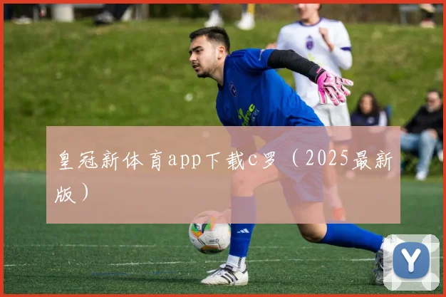 皇冠新体育app下载c罗（2025最新版）